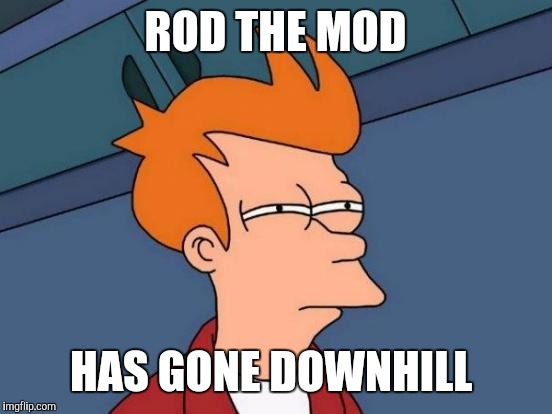 Futurama Fry Meme | ROD THE MOD HAS GONE DOWNHILL | image tagged in memes,futurama fry | made w/ Imgflip meme maker