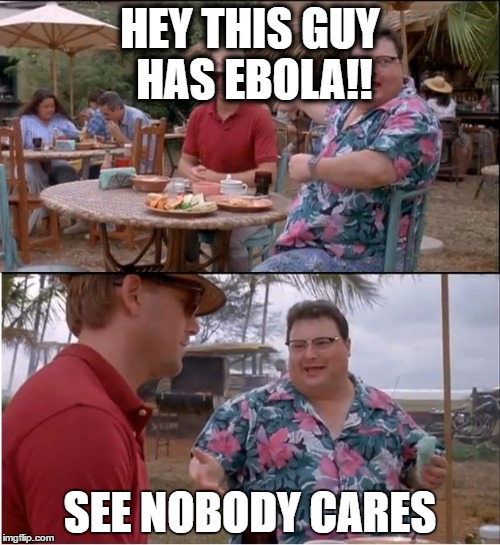 See Nobody Cares Meme | HEY THIS GUY HAS EBOLA!! SEE NOBODY CARES | image tagged in memes,see nobody cares | made w/ Imgflip meme maker