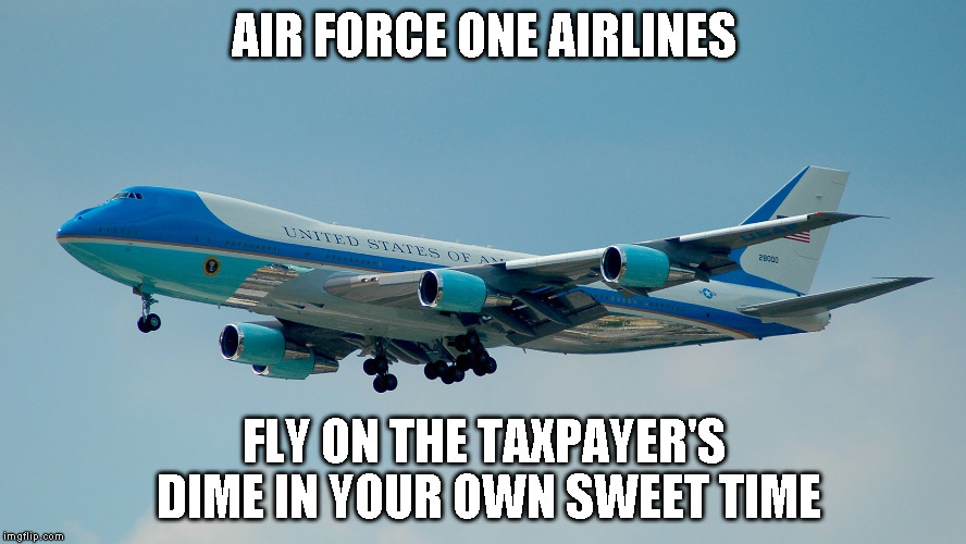 air force one | AIR FORCE ONE AIRLINES; FLY ON THE TAXPAYER'S DIME IN YOUR OWN SWEET TIME | image tagged in air force one | made w/ Imgflip meme maker