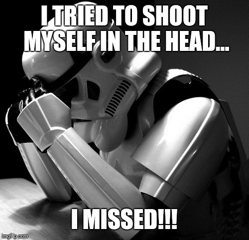 I am the ultimate loser!! | I TRIED TO SHOOT MYSELF IN THE HEAD... I MISSED!!! | image tagged in depressed stormtrooper,suicide | made w/ Imgflip meme maker