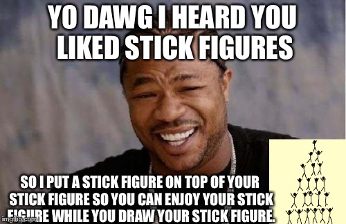I came up with this one when I was doodling. | YO DAWG I HEARD YOU LIKED STICK FIGURES; SO I PUT A STICK FIGURE ON TOP OF YOUR STICK FIGURE SO YOU CAN ENJOY YOUR STICK FIGURE WHILE YOU DRAW YOUR STICK FIGURE. | image tagged in memes,yo dawg heard you | made w/ Imgflip meme maker