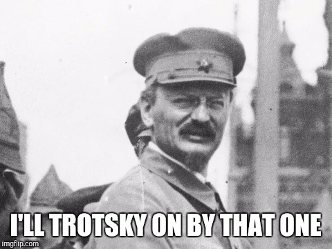 I'LL TROTSKY ON BY THAT ONE | made w/ Imgflip meme maker