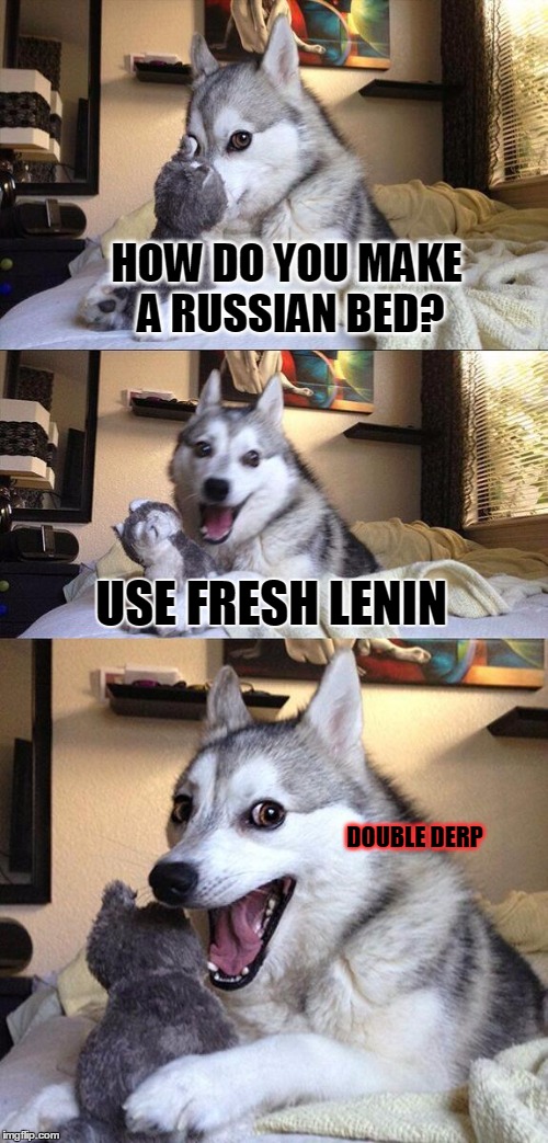 Bad Pun Dog Meme | HOW DO YOU MAKE A RUSSIAN BED? USE FRESH LENIN DOUBLE DERP | image tagged in memes,bad pun dog | made w/ Imgflip meme maker