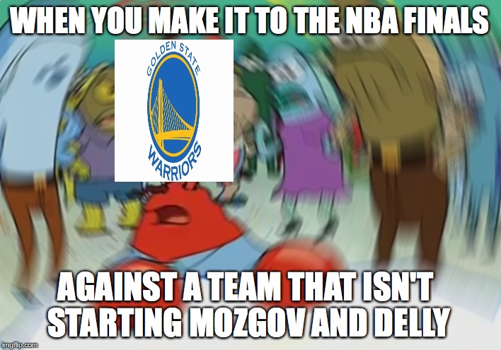 Mr Krabs Blur Meme |  WHEN YOU MAKE IT TO THE NBA FINALS; AGAINST A TEAM THAT ISN'T STARTING MOZGOV AND DELLY | image tagged in mr krabs spin | made w/ Imgflip meme maker