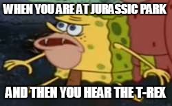 Spongegar | WHEN YOU ARE AT JURASSIC PARK; AND THEN YOU HEAR THE T-REX | image tagged in caveman spongebob | made w/ Imgflip meme maker