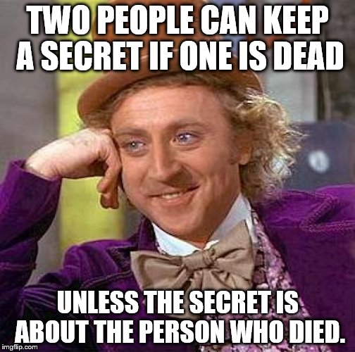 Those Wonderfully Tricky Life Situations | TWO PEOPLE CAN KEEP A SECRET IF ONE IS DEAD; UNLESS THE SECRET IS ABOUT THE PERSON WHO DIED. | image tagged in memes,truth,life,funny,those moments,news | made w/ Imgflip meme maker