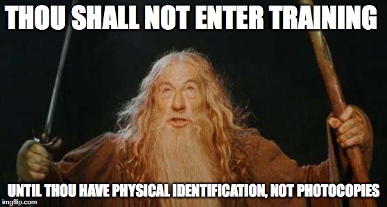 Physical Identification For Job Training | THOU SHALL NOT ENTER TRAINING; UNTIL THOU HAVE PHYSICAL IDENTIFICATION, NOT PHOTOCOPIES | image tagged in gandalf,memes,job training | made w/ Imgflip meme maker