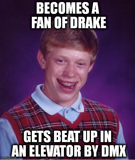 Bad Luck Brian | BECOMES A FAN OF DRAKE; GETS BEAT UP IN AN ELEVATOR BY DMX | image tagged in memes,bad luck brian | made w/ Imgflip meme maker