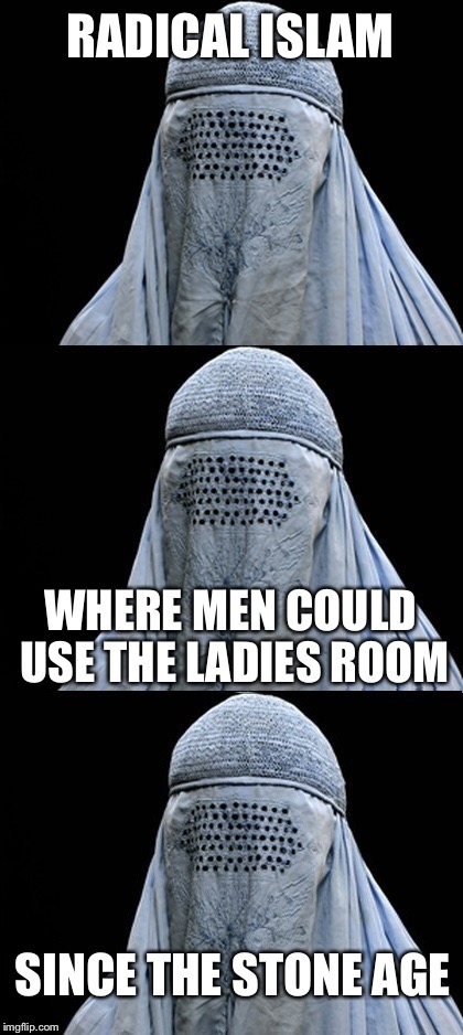 Bad Pun Burka | RADICAL ISLAM; WHERE MEN COULD USE THE LADIES ROOM; SINCE THE STONE AGE | image tagged in bad pun burka | made w/ Imgflip meme maker