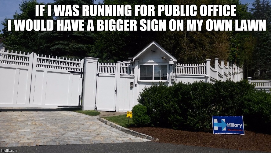 IF I WAS RUNNING FOR PUBLIC OFFICE I WOULD HAVE A BIGGER SIGN ON MY OWN LAWN | image tagged in clinton gate | made w/ Imgflip meme maker