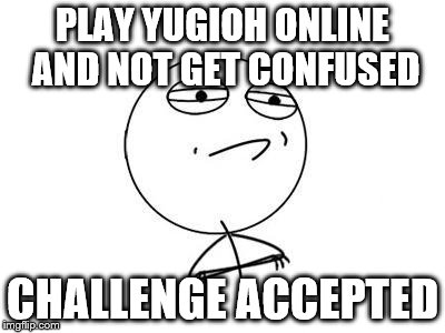 Challenge Accepted Rage Face Meme | PLAY YUGIOH ONLINE AND NOT GET CONFUSED; CHALLENGE ACCEPTED | image tagged in memes,challenge accepted rage face | made w/ Imgflip meme maker