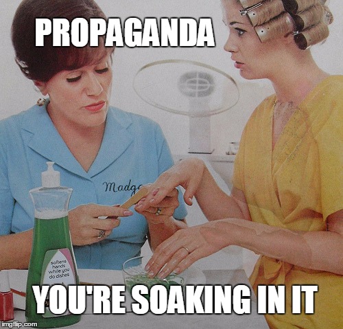 You're drowning in it.  | PROPAGANDA; YOU'RE SOAKING IN IT | image tagged in palmolive,propaganda,television,illuminati confirmed,what if i told you | made w/ Imgflip meme maker