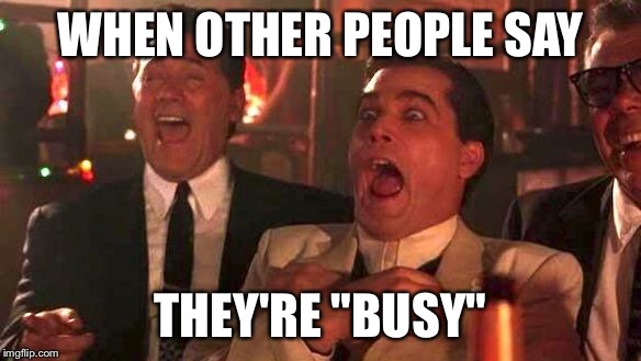 GOODFELLAS LAUGHING SCENE, HENRY HILL | WHEN OTHER PEOPLE SAY; THEY'RE "BUSY" | image tagged in goodfellas laughing scene henry hill | made w/ Imgflip meme maker