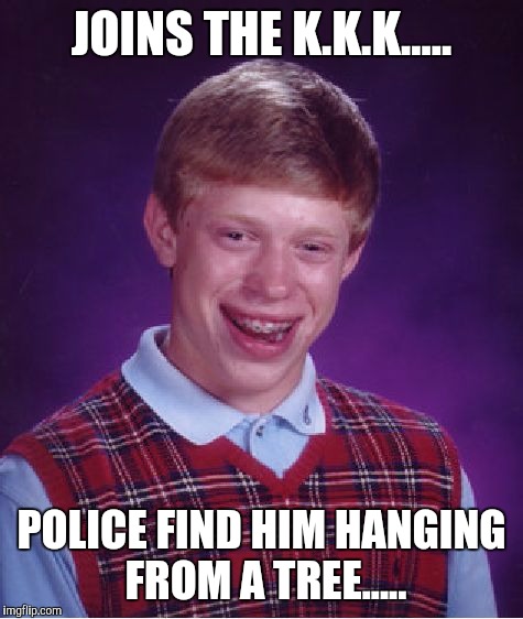 Bad Luck Brian | JOINS THE K.K.K..... POLICE FIND HIM HANGING FROM A TREE..... | image tagged in memes,bad luck brian | made w/ Imgflip meme maker