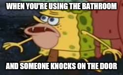 Spongegar Meme | WHEN YOU'RE USING THE BATHROOM; AND SOMEONE KNOCKS ON THE DOOR | image tagged in spongegar meme | made w/ Imgflip meme maker