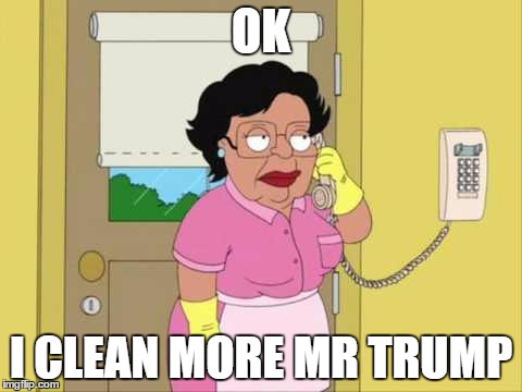 Consuela Meme | OK; I CLEAN MORE MR TRUMP | image tagged in memes,consuela | made w/ Imgflip meme maker