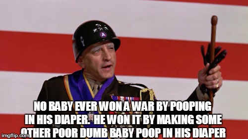NO BABY EVER WON A WAR BY POOPING IN HIS DIAPER.  HE WON IT BY MAKING SOME OTHER POOR DUMB BABY POOP IN HIS DIAPER | made w/ Imgflip meme maker