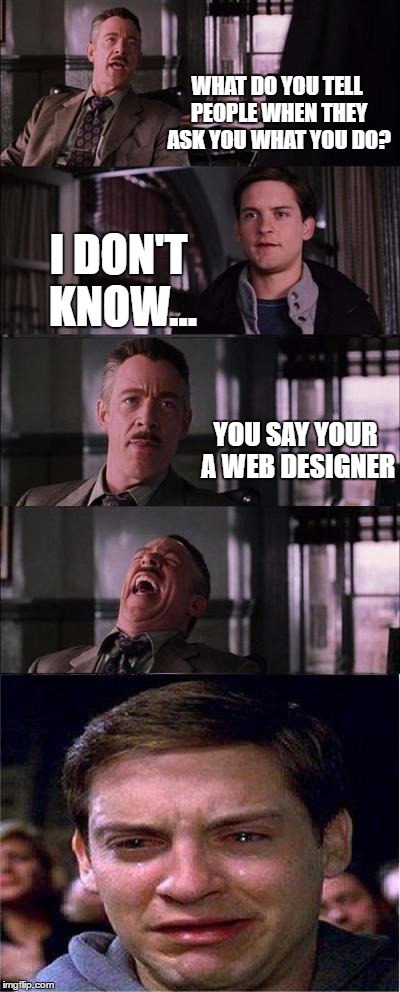 Peter Parker Cry | WHAT DO YOU TELL PEOPLE WHEN THEY ASK YOU WHAT YOU DO? I DON'T KNOW... YOU SAY YOUR A WEB DESIGNER | image tagged in memes,peter parker cry | made w/ Imgflip meme maker
