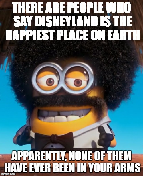 minion_isaac | THERE ARE PEOPLE WHO SAY DISNEYLAND IS THE HAPPIEST PLACE ON EARTH; APPARENTLY, NONE OF THEM HAVE EVER BEEN IN YOUR ARMS | image tagged in minion_isaac | made w/ Imgflip meme maker