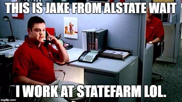 Jake...From State Farm | THIS IS JAKE FROM ALSTATE WAIT; I WORK AT STATEFARM LOL. | image tagged in jakefrom state farm | made w/ Imgflip meme maker