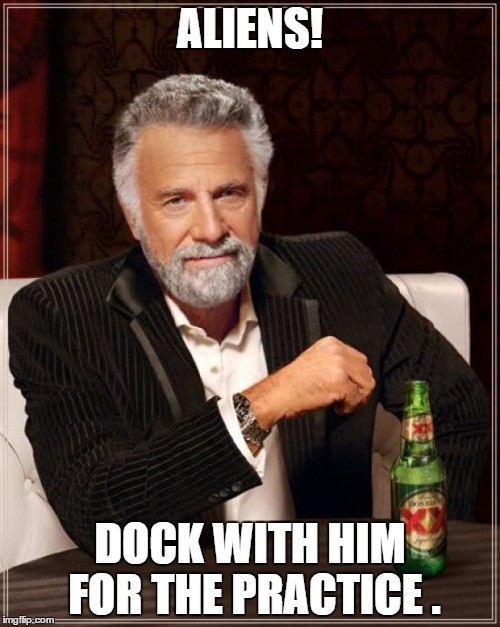 The Most Interesting Man In The World | ALIENS! DOCK WITH HIM FOR THE PRACTICE . | image tagged in memes,the most interesting man in the world | made w/ Imgflip meme maker