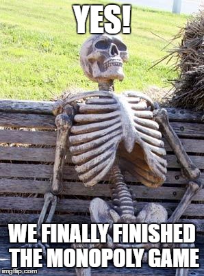 Waiting Skeleton Meme | YES! WE FINALLY FINISHED THE MONOPOLY GAME | image tagged in memes,waiting skeleton | made w/ Imgflip meme maker