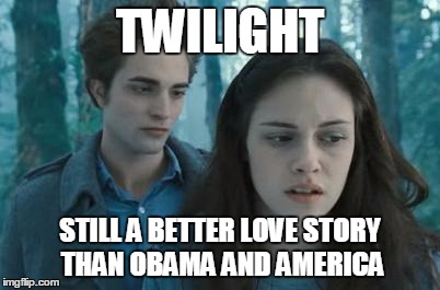 Twilight | TWILIGHT; STILL A BETTER LOVE STORY THAN OBAMA AND AMERICA | image tagged in twilight | made w/ Imgflip meme maker