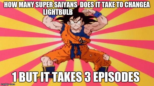 Dragon Ball Z | HOW MANY SUPER SAIYANS  DOES IT TAKE TO CHANGEA LIGHTBULB; 1 BUT IT TAKES 3 EPISODES | image tagged in dragon ball z | made w/ Imgflip meme maker