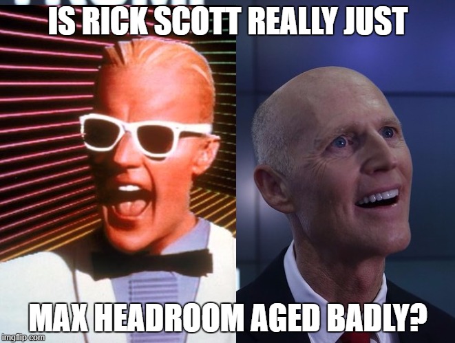 what happened, max? | IS RICK SCOTT REALLY JUST; MAX HEADROOM AGED BADLY? | image tagged in rick scott | made w/ Imgflip meme maker
