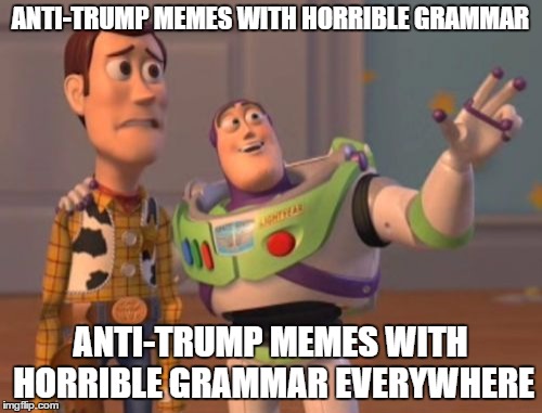 X, X Everywhere Meme | ANTI-TRUMP MEMES WITH HORRIBLE GRAMMAR ANTI-TRUMP MEMES WITH HORRIBLE GRAMMAR EVERYWHERE | image tagged in memes,x x everywhere | made w/ Imgflip meme maker