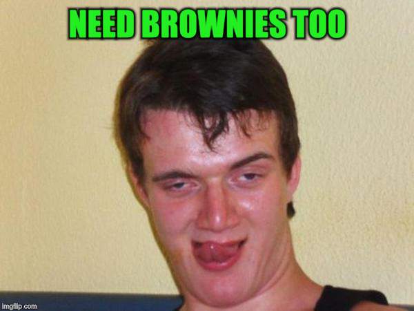 NEED BROWNIES TOO | made w/ Imgflip meme maker