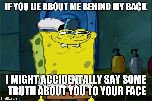 Don't You Squidward Meme | IF YOU LIE ABOUT ME BEHIND MY BACK; I MIGHT ACCIDENTALLY SAY SOME TRUTH ABOUT YOU TO YOUR FACE | image tagged in memes,dont you squidward | made w/ Imgflip meme maker