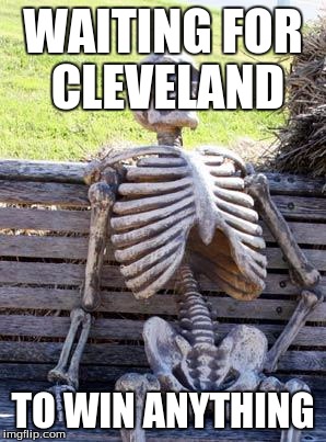 Waiting Skeleton | WAITING FOR CLEVELAND; TO WIN ANYTHING | image tagged in memes,waiting skeleton | made w/ Imgflip meme maker