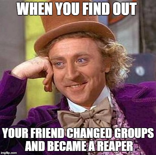 Creepy Condescending Wonka Meme | WHEN YOU FIND OUT; YOUR FRIEND CHANGED GROUPS AND BECAME A REAPER | image tagged in memes,creepy condescending wonka | made w/ Imgflip meme maker