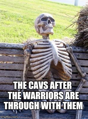 Waiting Skeleton Meme | THE CAVS AFTER THE WARRIORS ARE THROUGH WITH THEM | image tagged in memes,waiting skeleton | made w/ Imgflip meme maker
