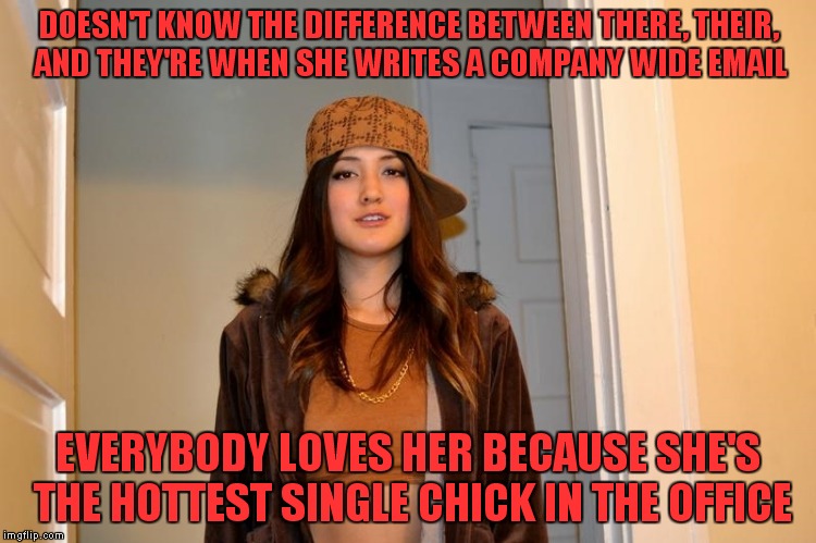 Another true story from my workplace | DOESN'T KNOW THE DIFFERENCE BETWEEN THERE, THEIR, AND THEY'RE WHEN SHE WRITES A COMPANY WIDE EMAIL; EVERYBODY LOVES HER BECAUSE SHE'S THE HOTTEST SINGLE CHICK IN THE OFFICE | image tagged in scumbag stephanie,princess,airhead | made w/ Imgflip meme maker