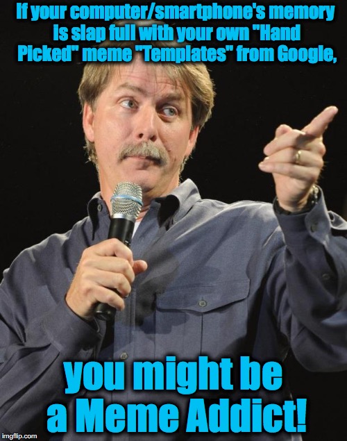 Jeff Foxworthy | If your computer/smartphone's memory is slap full with your own "Hand Picked" meme "Templates" from Google, you might be a Meme Addict! | image tagged in jeff foxworthy,memes,funny memes,evilmandoevil,funny | made w/ Imgflip meme maker