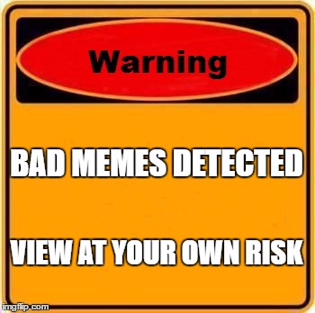 Warning Sign Meme | BAD MEMES DETECTED; VIEW AT YOUR OWN RISK | image tagged in memes,warning sign | made w/ Imgflip meme maker