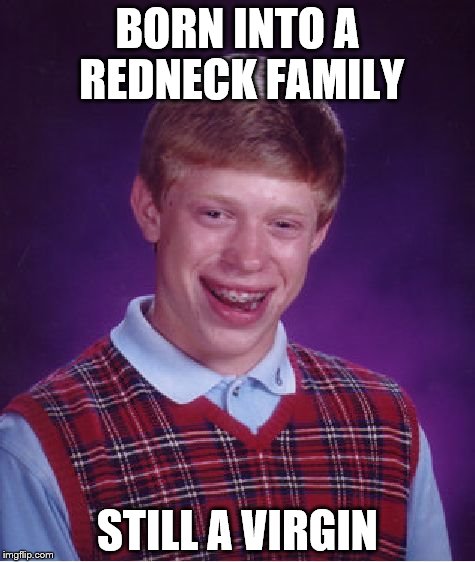 Bad Luck Brian Meme | BORN INTO A REDNECK FAMILY; STILL A VIRGIN | image tagged in memes,bad luck brian | made w/ Imgflip meme maker