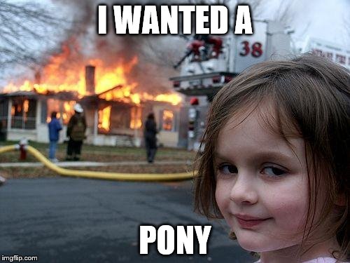 Disaster Girl | I WANTED A; PONY | image tagged in memes,disaster girl | made w/ Imgflip meme maker