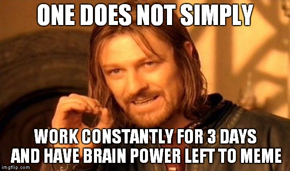 One Does Not Simply Meme | ONE DOES NOT SIMPLY; WORK CONSTANTLY FOR 3 DAYS AND HAVE BRAIN POWER LEFT TO MEME | image tagged in memes,one does not simply | made w/ Imgflip meme maker