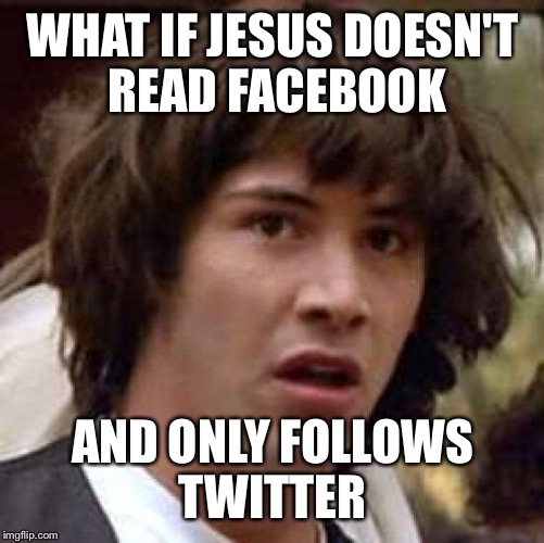 Conspiracy Keanu Meme | WHAT IF JESUS DOESN'T READ FACEBOOK AND ONLY FOLLOWS TWITTER | image tagged in memes,conspiracy keanu | made w/ Imgflip meme maker