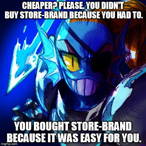 __? Please. You didn't _____ because you had to. You _____ because it was easy for you. | CHEAPER? PLEASE. YOU DIDN'T BUY STORE-BRAND BECAUSE YOU HAD TO. YOU BOUGHT STORE-BRAND BECAUSE IT WAS EASY FOR YOU. | image tagged in you x because it was easy for you,undyne | made w/ Imgflip meme maker