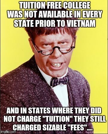Nutty Professor | TUITION FREE COLLEGE WAS NOT AVAILABLE IN EVERY STATE PRIOR TO VIETNAM; AND IN STATES WHERE THEY DID NOT CHARGE "TUITION" THEY STILL CHARGED SIZABLE "FEES".... | image tagged in nutty professor | made w/ Imgflip meme maker