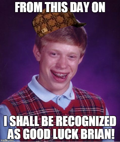 Good Luck Brian | FROM THIS DAY ON; I SHALL BE RECOGNIZED AS GOOD LUCK BRIAN! | image tagged in memes,bad luck brian,scumbag | made w/ Imgflip meme maker