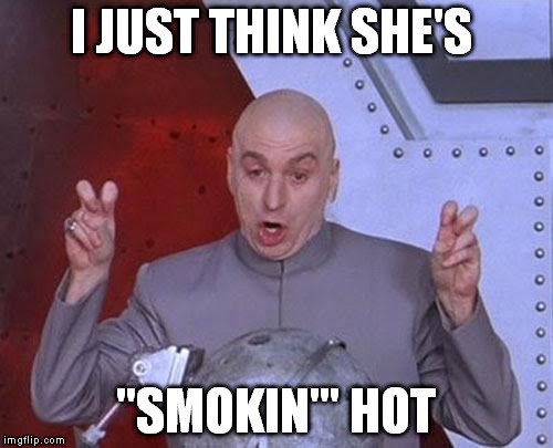 Dr Evil Laser Meme | I JUST THINK SHE'S "SMOKIN'" HOT | image tagged in memes,dr evil laser | made w/ Imgflip meme maker