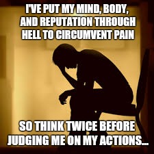 Me | I'VE PUT MY MIND, BODY, AND REPUTATION THROUGH HELL TO CIRCUMVENT PAIN; SO THINK TWICE BEFORE JUDGING ME ON MY ACTIONS... | image tagged in ill just wait here | made w/ Imgflip meme maker