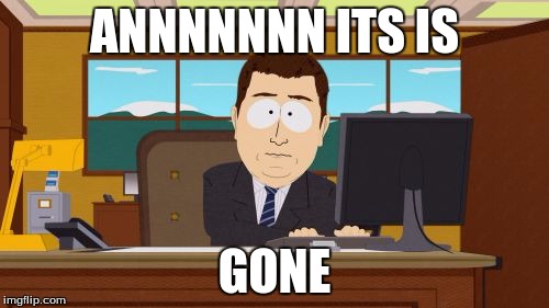 Aaaaand Its Gone | ANNNNNNN ITS IS; GONE | image tagged in memes,aaaaand its gone | made w/ Imgflip meme maker