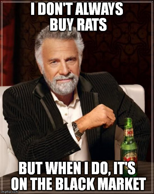 The Most Interesting Man In The World Meme | I DON'T ALWAYS BUY RATS; BUT WHEN I DO, IT'S ON THE BLACK MARKET | image tagged in memes,the most interesting man in the world | made w/ Imgflip meme maker