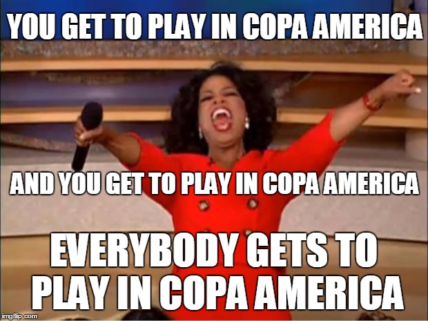 Oprah Winfrey lets everybody play in Copa America | YOU GET TO PLAY IN COPA AMERICA; AND YOU GET TO PLAY IN COPA AMERICA; EVERYBODY GETS TO PLAY IN COPA AMERICA | image tagged in memes,oprah you get a,copa america | made w/ Imgflip meme maker
